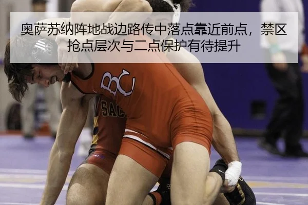 奥萨苏纳阵地战边路传中落点靠近前点，禁区抢点层次与二点保护有待提升