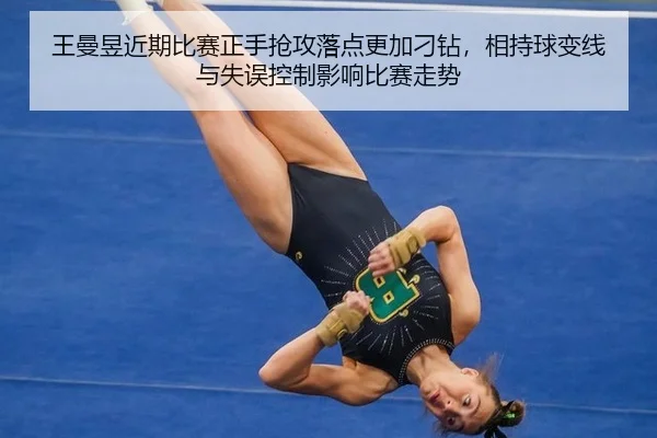 王曼昱近期比赛正手抢攻落点更加刁钻，相持球变线与失误控制影响比赛走势